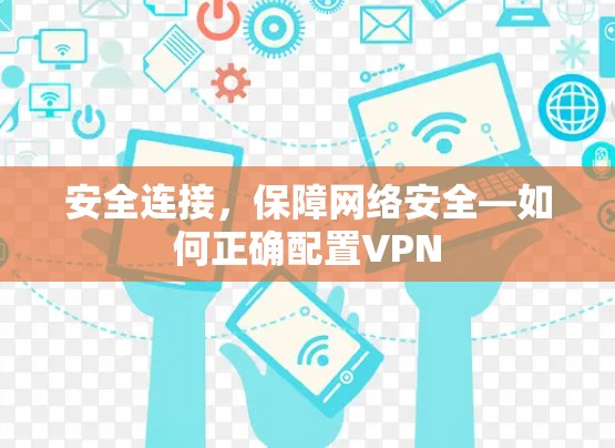 安全连接,保障网络安全—如何正确配置VPN 安全连接,保障网络安全—如何正确配置VPN