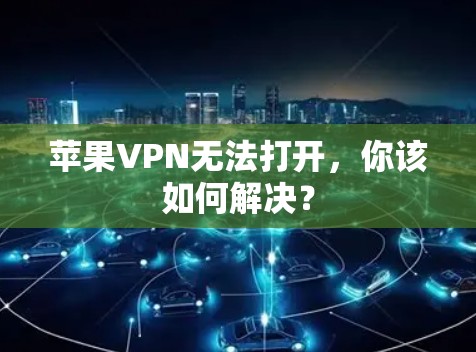 苹果VPN无法打开,你该如何解决? 苹果VPN无法打开,你该如何解决?