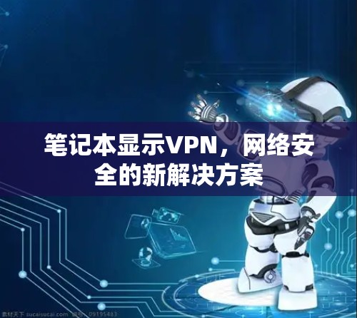 笔记本显示VPN，网络安全的新解决方案