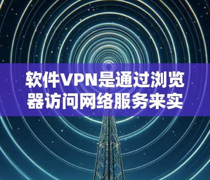 软件VPN是通过浏览器访问网络服务来实现VPN功能的工具,提供安全、便捷的网络连接。以下是对软件VPN的综合评价和推荐 软件VPN是通过浏览器访问网络服务来实现VPN功能的工具,提供安全、便捷的网络连接。以下是对软件VPN的综合评价和推荐