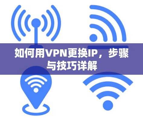 如何用VPN更换IP,步骤与技巧详解 如何用VPN更换IP,步骤与技巧详解