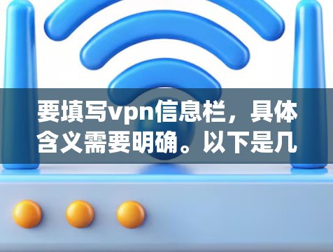 要填写vpn信息栏,具体含义需要明确。以下是几种可能的解释和建议 要填写vpn信息栏,具体含义需要明确。以下是几种可能的解释和建议