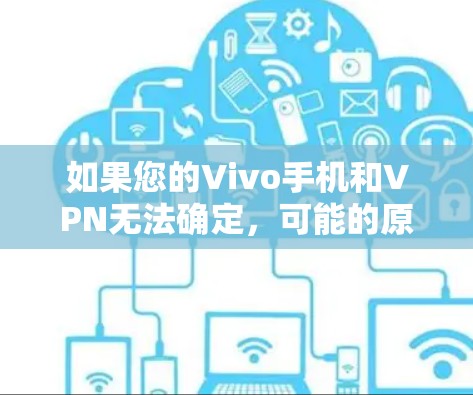如果您的Vivo手机和VPN无法确定,可能的原因包括以下几个方面 如果您的Vivo手机和VPN无法确定,可能的原因包括以下几个方面