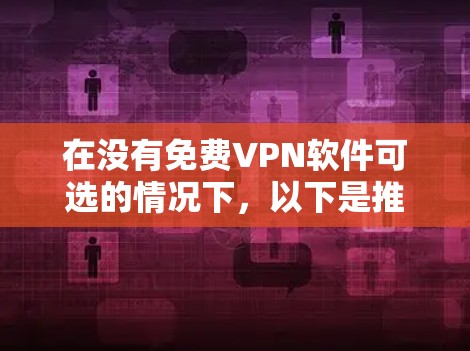 在没有免费VPN软件可选的情况下，以下是推荐的VPN软件选择