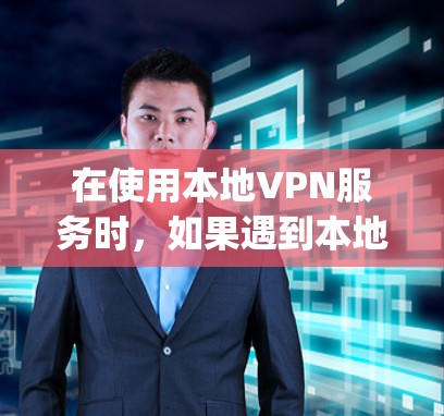 在使用本地VPN服务时，如果遇到本地流量不走vpn的问题，可能是因为本地网络或流量限制的原因，以下是一些可能的解决方案
