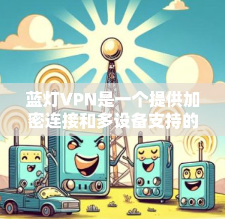 蓝灯VPN是一个提供加密连接和多设备支持的VPN工具，适合需要安全访问用户。以下是使用蓝灯VPN的详细步骤