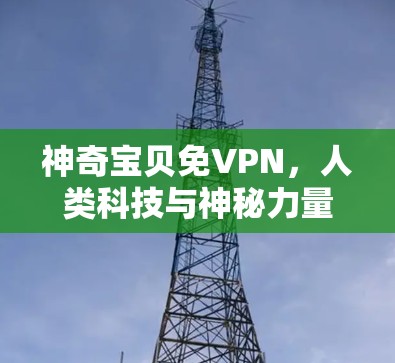 神奇宝贝免VPN,人类科技与神秘力量的完美结合 神奇宝贝免VPN,人类科技与神秘力量的完美结合