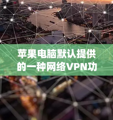 苹果电脑默认提供的一种网络VPN功能,通常用于连接到苹果公司内部的网络或与苹果ComputeNet、M2网络等服务相关的网络。以下是关于默认Vpn的详细介绍 苹果电脑默认提供的一种网络VPN功能,通常用于连接到苹果公司内部的网络或与苹果ComputeNet、M2网络等服务相关的网络。以下是关于默认Vpn的详细介绍