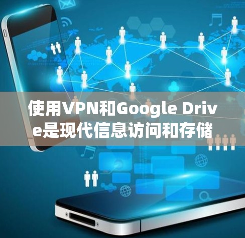 使用VPN和Google Drive是现代信息访问和存储的高效方法,以下是详细的步骤指南 使用VPN和Google Drive是现代信息访问和存储的高效方法,以下是详细的步骤指南