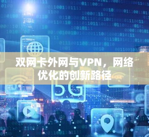 双网卡外网与VPN,网络优化的创新路径 双网卡外网与VPN,网络优化的创新路径