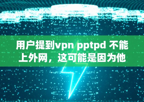 用户提到vpn pptpd 不能上外网,这可能是因为他们在使用VPN时遇到了端口无法连接的问题。以下是详细的分析和解决步骤 用户提到vpn pptpd 不能上外网,这可能是因为他们在使用VPN时遇到了端口无法连接的问题。以下是详细的分析和解决步骤
