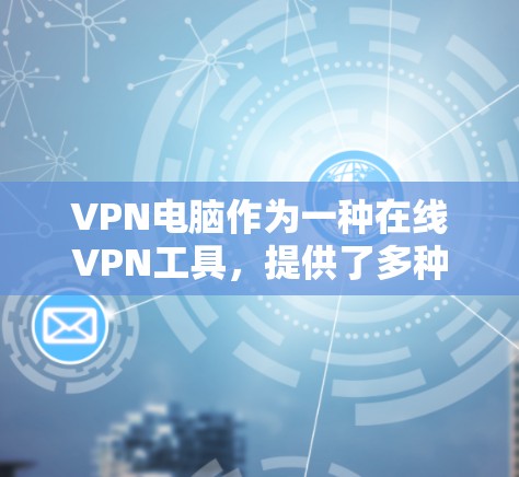 VPN电脑作为一种在线VPN工具,提供了多种功能和特点,以下是其主要特点的总结 VPN电脑作为一种在线VPN工具,提供了多种功能和特点,以下是其主要特点的总结