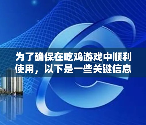 为了确保在吃鸡游戏中顺利使用,以下是一些关键信息和建议 为了确保在吃鸡游戏中顺利使用,以下是一些关键信息和建议