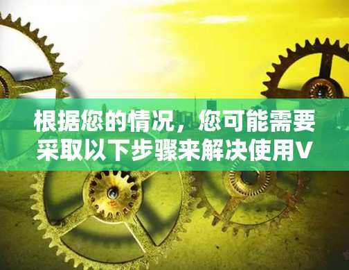 根据您的情况,您可能需要采取以下步骤来解决使用VPN的问题 根据您的情况,您可能需要采取以下步骤来解决使用VPN的问题