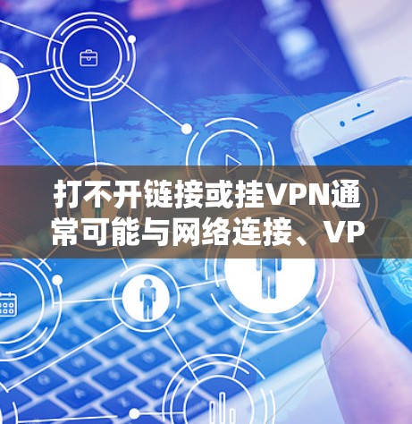 打不开链接或挂VPN通常可能与网络连接、VPN设置、防火墙或其他网络问题有关。以下是一些常见的解决方法,您可以按以下步骤操作 打不开链接或挂VPN通常可能与网络连接、VPN设置、防火墙或其他网络问题有关。以下是一些常见的解决方法,您可以按以下步骤操作