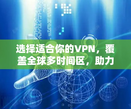 选择适合你的VPN,覆盖全球多时间区,助力高效切换 选择适合你的VPN,覆盖全球多时间区,助力高效切换