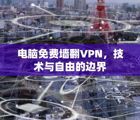 电脑免费墙翻VPN，技术与自由的边界