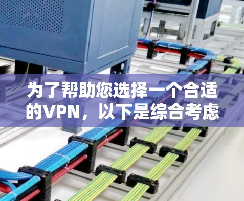 为了帮助您选择一个合适的VPN,以下是综合考虑的因素和推荐 为了帮助您选择一个合适的VPN,以下是综合考虑的因素和推荐