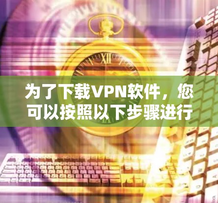 为了下载VPN软件，您可以按照以下步骤进行操作