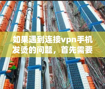 如果遇到连接vpn手机发烫的问题，首先需要明确具体是什么问题导致的。可能是无法连接VPN，或者是手机显示闪烁，这可能与软件设置、网络连接、硬件问题或其他原因有关。以下是一些可能的解决步骤