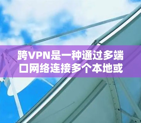 跨VPN是一种通过多端口网络连接多个本地或远程服务器的技术,允许用户在多个地点同时使用加密方式访问不同网络资源,以保护隐私和数据安全。以下是跨VPN的详细介绍 跨VPN是一种通过多端口网络连接多个本地或远程服务器的技术,允许用户在多个地点同时使用加密方式访问不同网络资源,以保护隐私和数据安全。以下是跨VPN的详细介绍