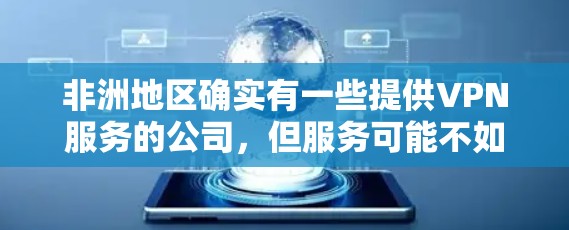 非洲地区确实有一些提供VPN服务的公司，但服务可能不如全球范围内的 VPN 公司普及。以下是非洲地区的一些 VPN 公司及其服务情况