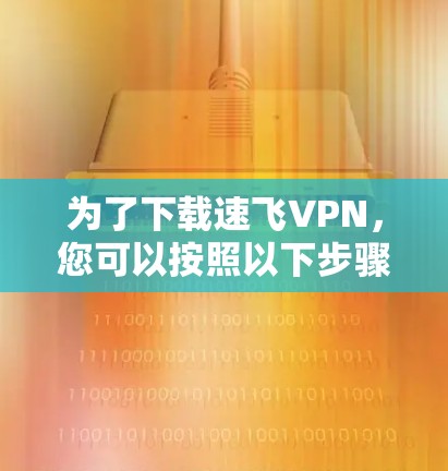 为了下载速飞VPN，您可以按照以下步骤进行操作