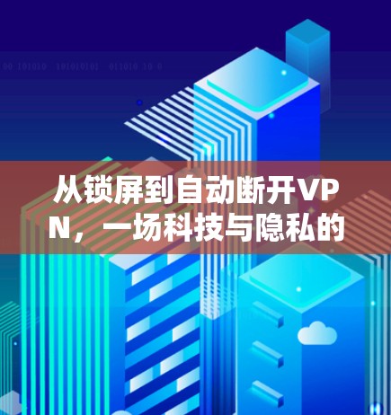 从锁屏到自动断开VPN，一场科技与隐私的博弈