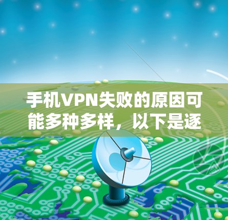 手机VPN失败的原因可能多种多样，以下是逐步的排查和处理步骤