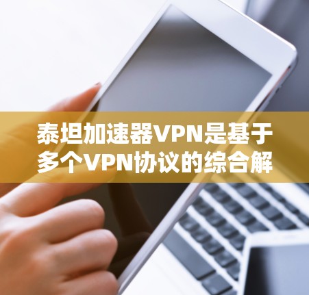 泰坦加速器VPN是基于多个VPN协议的综合解决方案，提供灵活的配置和良好的网络体验。以下是几个常用的VPN协议及其特点