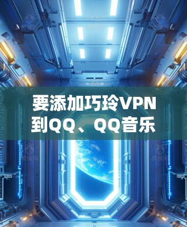 要添加巧玲VPN到QQ、QQ音乐或微信中,您可以按照以下步骤操作 要添加巧玲VPN到QQ、QQ音乐或微信中,您可以按照以下步骤操作