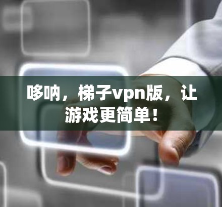 哆呐，梯子vpn版，让游戏更简单！