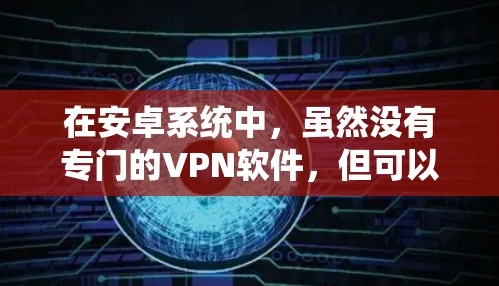 在安卓系统中，虽然没有专门的VPN软件，但可以尝试以下免费或较低cost的VPN选项