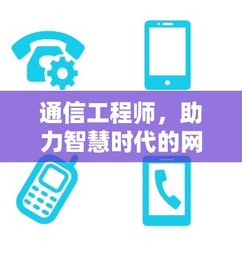 通信工程师,助力智慧时代的网络时代 通信工程师,助力智慧时代的网络时代