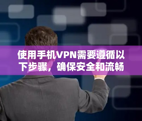 使用手机VPN需要遵循以下步骤,确保安全和流畅 使用手机VPN需要遵循以下步骤,确保安全和流畅