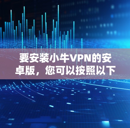 要安装小牛VPN的安卓版，您可以按照以下步骤操作
