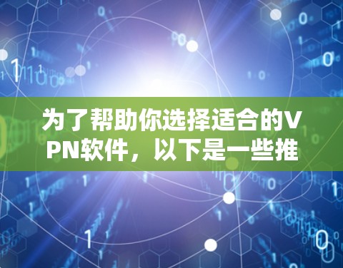 为了帮助你选择适合的VPN软件,以下是一些推荐的选项,涵盖了多种使用场景和功能需求 为了帮助你选择适合的VPN软件,以下是一些推荐的选项,涵盖了多种使用场景和功能需求