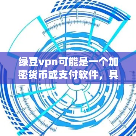 绿豆vpn可能是一个加密货币或支付软件，具体用途和功能取决于其定义和设计。以下是对绿豆vpn可能的功能和用途的详细分析