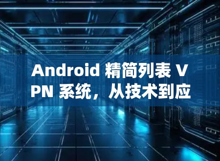 Android 精简列表 VPN 系统，从技术到应用的全面解决方案
