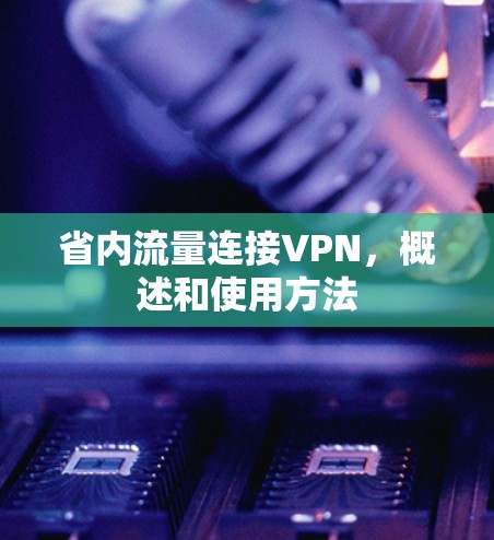 省内流量连接VPN,概述和使用方法 省内流量连接VPN,概述和使用方法