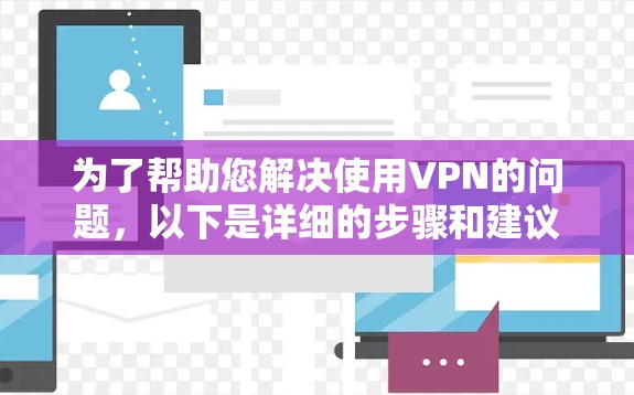 为了帮助您解决使用VPN的问题，以下是详细的步骤和建议