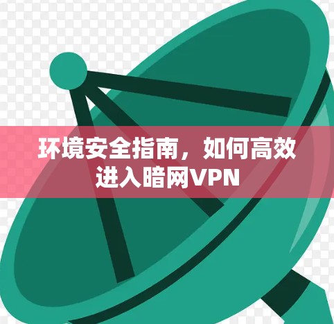 环境安全指南，如何高效进入暗网VPN