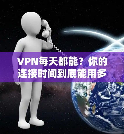 VPN每天都能？你的连接时间到底能用多久？