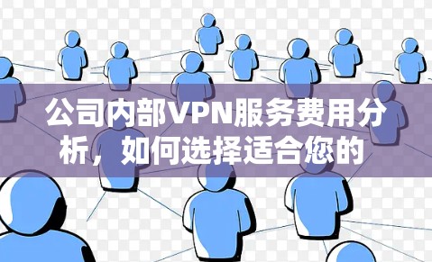 公司内部VPN服务费用分析,如何选择适合您的 VPN 公司? 公司内部VPN服务费用分析,如何选择适合您的 VPN 公司?