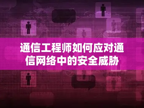 通信工程师如何应对通信网络中的安全威胁