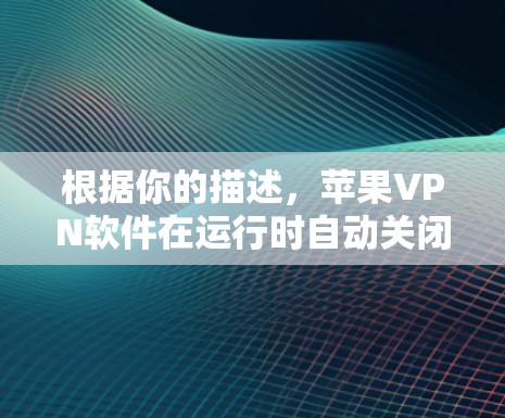 根据你的描述，苹果VPN软件在运行时自动关闭，可能是由于以下原因