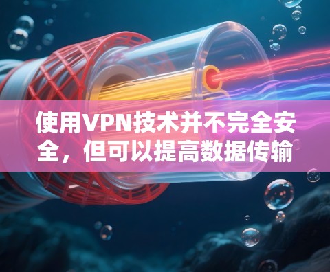 使用VPN技术并不完全安全，但可以提高数据传输的安全性和可靠性。VPN通过加密技术将数据加密传输，确保在接收方收到的数据与原始数据相同。然而，VPN的安全性还取决于以下几个因素