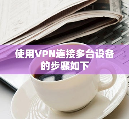 使用VPN连接多台设备的步骤如下 使用VPN连接多台设备的步骤如下