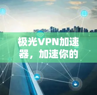 极光VPN加速器，加速你的VPN之旅