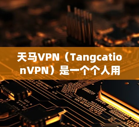 天马VPN(TangcationVPN)是一个个人用户管理VPN设置和管理的软件,旨在帮助用户安全连接互联网。以下是关于天马VPN的详细信息 天马VPN(TangcationVPN)是一个个人用户管理VPN设置和管理的软件,旨在帮助用户安全连接互联网。以下是关于天马VPN的详细信息